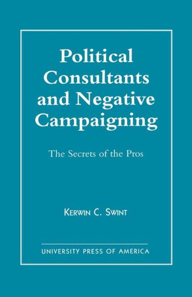 Political Consultants and Negative Campaigning: The Secrets of the Pros - Kerwin C. Swint - Bücher - University Press of America - 9780761810094 - 15. März 1998