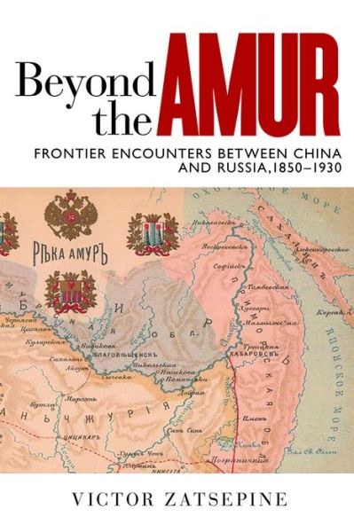 Cover for Victor Zatsepine · Beyond the Amur: Frontier Encounters between China and Russia, 1850-1930 - Contemporary Chinese Studies (Hardcover Book) (2017)