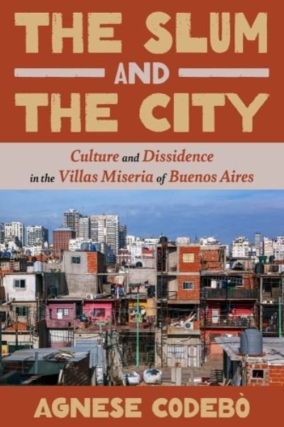 Cover for Agnese Codebo · The Slum and the City: Culture and Dissidence in Buenos Aires' Villas Miseria - Pitt Illuminations (Gebundenes Buch) (2024)