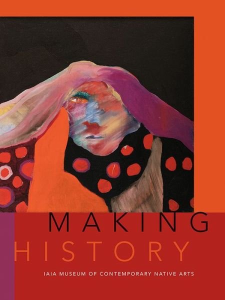 Cover for Institute of American Indian Arts · Making History: The IAIA Museum of Contemporary Native Arts (Paperback Book) (2020)