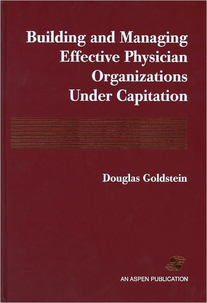 Building and Managing Effective Physician Organizations under Capitation - Douglas Goldstein - Books - Aspen Publishers Inc.,U.S. - 9780834208094 - August 9, 1996