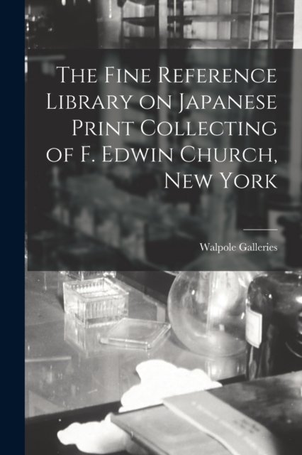 The Fine Reference Library on Japanese Print Collecting of F. Edwin Church, New York - N Y ) Walpole Galleries (New York - Books - Legare Street Press - 9781013484094 - September 9, 2021