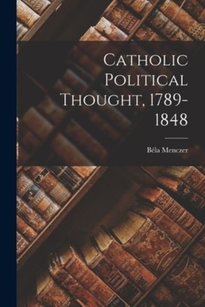 Cover for Bela Menczer · Catholic Political Thought, 1789-1848 (Paperback Book) (2021)
