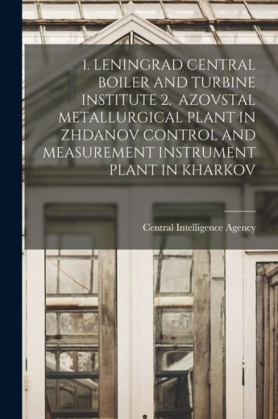 Cover for Central Intelligence Agency · 1. Leningrad Central Boiler and Turbine Institute 2. Azovstal Metallurgical Plant in Zhdanov Control and Measurement Instrument Plant in Kharkov (Pocketbok) (2021)