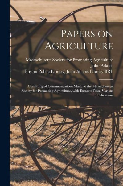 Cover for Massachusetts Society for Promoting a · Papers on Agriculture: Consisting of Communications Made to the Massachusetts Society for Promoting Agriculture, With Extracts From Various Publications (Paperback Book) (2021)