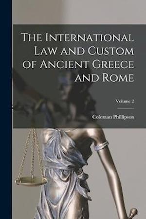 Cover for Coleman Phillipson · International Law and Custom of Ancient Greece and Rome; Volume 2 (Book) (2022)