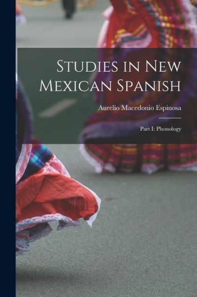 Cover for Aurelio Macedonio Espinosa · Studies in New Mexican Spanish : Part I (Book) (2022)