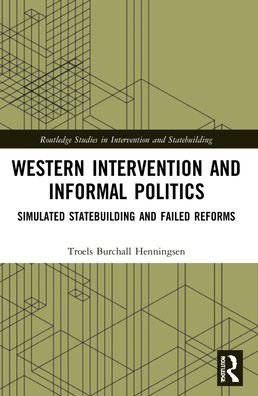 Cover for Troels Burchall Henningsen · Western Intervention and Informal Politics: Simulated Statebuilding and Failed Reforms - Routledge Studies in Intervention and Statebuilding (Pocketbok) (2023)