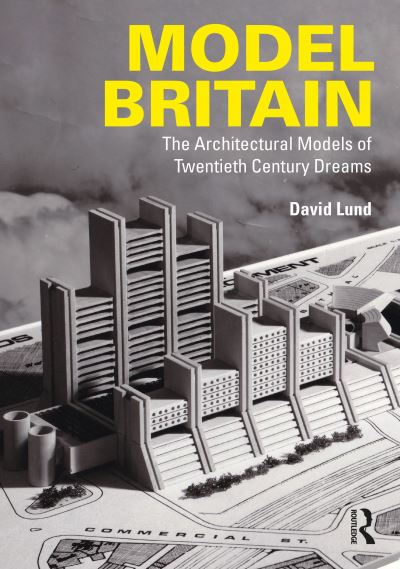 David Lund · Model Britain: The Architectural Models of Twentieth Century Dreams (Paperback Book) (2024)