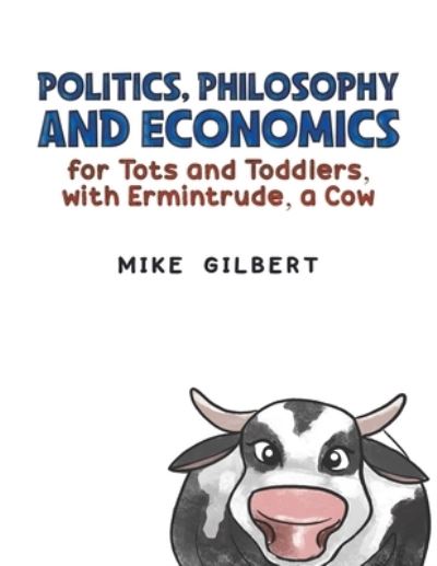 Cover for Mike Gilbert · Politics, Philosophy and Economics for Tots and Toddlers, with Ermintrude, a Cow (Paperback Book) (2024)