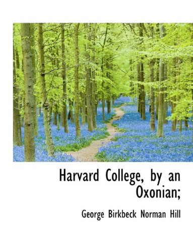 Cover for George Birkbeck Norman Hill · Harvard College, by an Oxonian; (Hardcover Book) (2009)