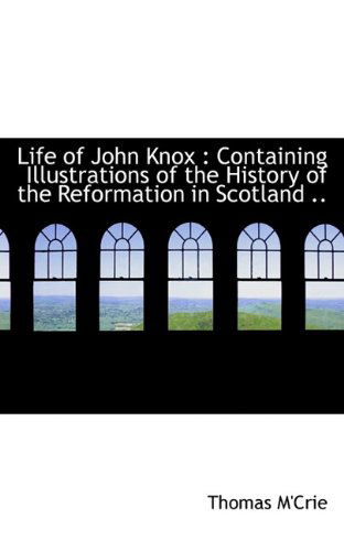 Life of John Knox: Containing Illustrations of the History of the Reformation in Scotland .. - Thomas M'crie - Books - BiblioLife - 9781117179094 - November 13, 2009