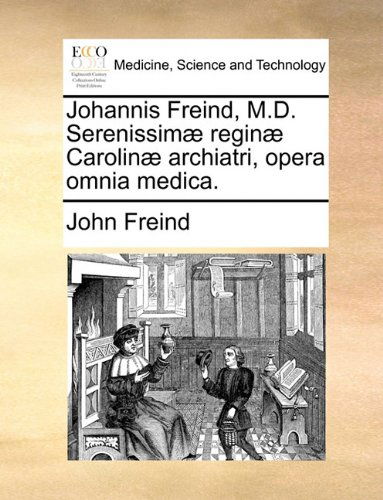 Cover for John Freind · Johannis Freind, M.d. Serenissimæ Reginæ Carolinæ Archiatri, Opera Omnia Medica. (Paperback Book) [Latin edition] (2010)