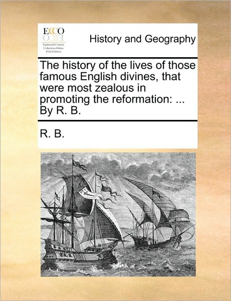 Cover for B R B · The History of the Lives of Those Famous English Divines, That Were Most Zealous in Promoting the Reformation: by R. B. (Taschenbuch) (2010)