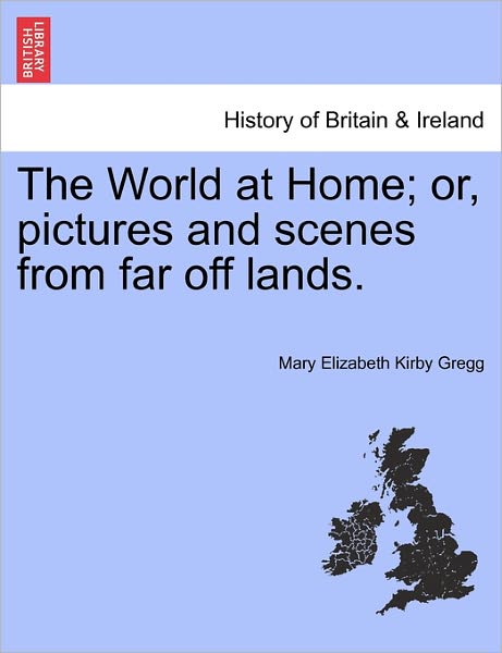 Cover for Mary Elizabeth Kirby Gregg · The World at Home; Or, Pictures and Scenes from Far off Lands. (Paperback Book) (2011)