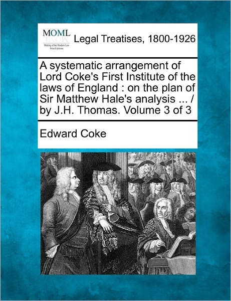 Cover for Edward Coke · A Systematic Arrangement of Lord Coke's First Institute of the Laws of England: on the Plan of Sir Matthew Hale's Analysis ... / by J.h. Thomas. Volume (Taschenbuch) (2011)