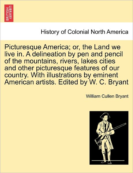 Cover for William Cullen Bryant · Picturesque America; Or, the Land We Live In. a Delineation by Pen and Pencil of the Mountains, Rivers, Lakes Cities and Other Picturesque Features of (Paperback Book) (2011)