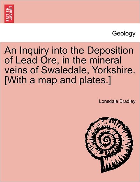 Cover for Lonsdale Bradley · An Inquiry into the Deposition of Lead Ore, in the Mineral Veins of Swaledale, Yorkshire. [with a Map and Plates.] (Paperback Book) (2011)