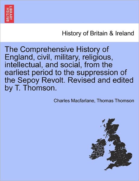 The Comprehensive History of England, Civil, Military, Religious, Intellectual, and Social, from the Earliest Period to the Suppression of the Sepoy Revolt. Revised and Edited by T. Thomson. - Charles MacFarlane - Books - British Library, Historical Print Editio - 9781241551094 - March 28, 2011