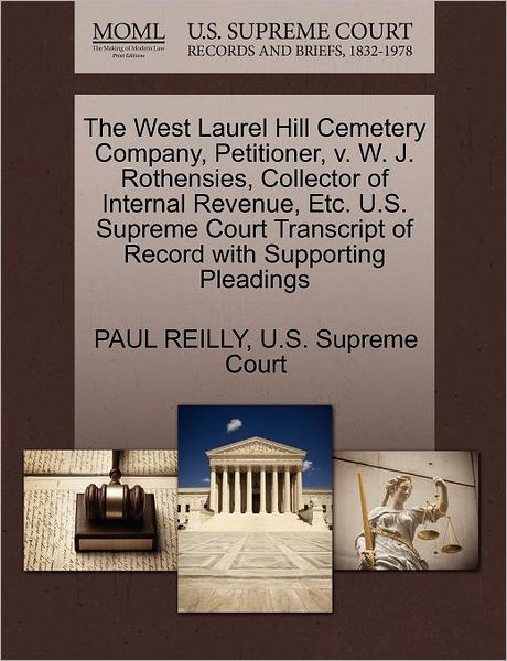 The West Laurel Hill Cemetery Company, Petitioner, V. W. J. Rothensies, Collector of Internal Revenue, Etc. U.s. Supreme Court Transcript of Record with S - Paul Reilly - Books - Gale Ecco, U.S. Supreme Court Records - 9781270331094 - October 1, 2011