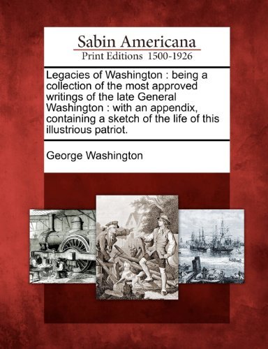 Cover for George Washington · Legacies of Washington: Being a Collection of the Most Approved Writings of the Late General Washington : with an Appendix, Containing a Sketch of the Life of This Illustrious Patriot. (Paperback Bog) (2012)