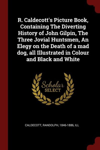 Cover for Randolph Caldecott · R. Caldecott's Picture Book, Containing the Diverting History of John Gilpin, the Three Jovial Huntsmen, an Elegy on the Death of a Mad Dog, All Illustrated in Colour and Black and White (Paperback Book) (2017)