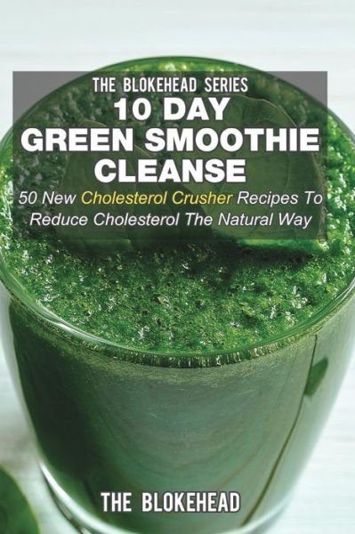 Cover for The Blokehead · 10 Day Green Smoothie Cleanse: 50 New Cholesterol Crusher Recipes to Reduce Cholesterol the Natural Way (Taschenbuch) (2021)