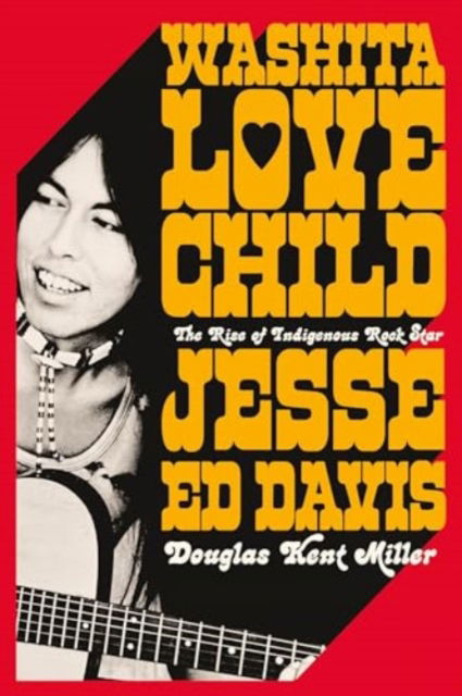 Cover for Douglas Kent Miller · Washita Love Child - The Rise of Indigenous Rock Star Jesse Ed Davis (Book) (2024)