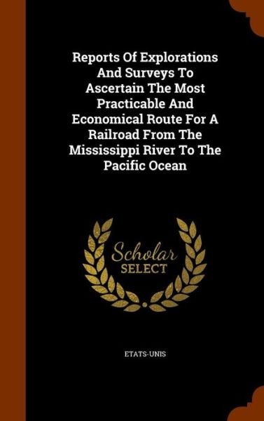 Reports of Explorations and Surveys to Ascertain the Most Practicable and Economical Route for a Railroad from the Mississippi River to the Pacific Ocean - Etats-Unis - Books - Arkose Press - 9781344777094 - October 17, 2015