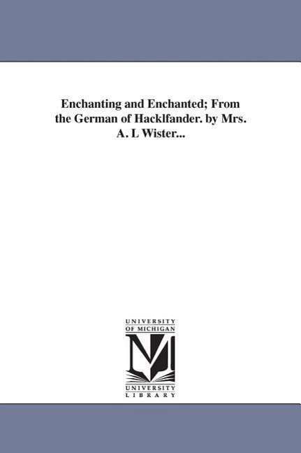 Cover for Michigan Historical Reprint Series · Enchanting and Enchanted; from the German of Hackl?ander. by Mrs. A. L Wister... (Paperback Book) (2006)