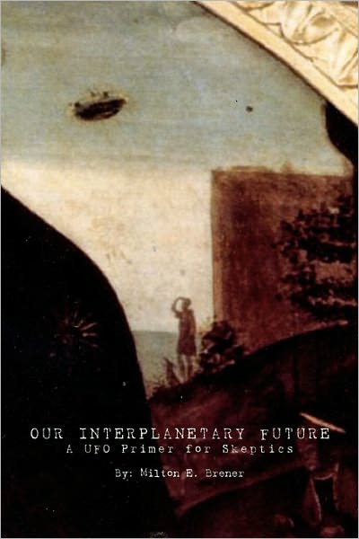 Cover for Milton E Brener · Our Interplanetary Future: a Ufo Primer for Skeptics (Paperback Book) (2009)