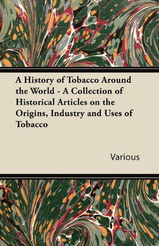 Cover for A History of Tobacco Around the World - a Collection of Historical Articles on the Origins, Industry and Uses of Tobacco (Paperback Book) (2011)