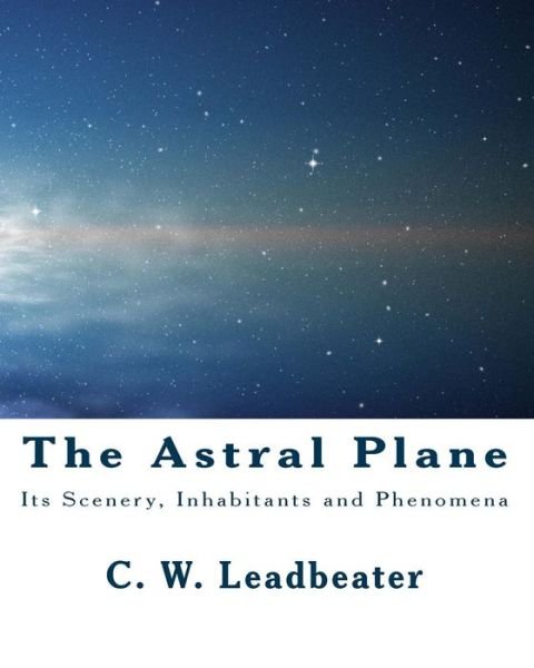 Cover for C W Leadbeater · The Astral Plane: Its Scenery, Inhabitants and Phenomena (Paperback Bog) (2011)