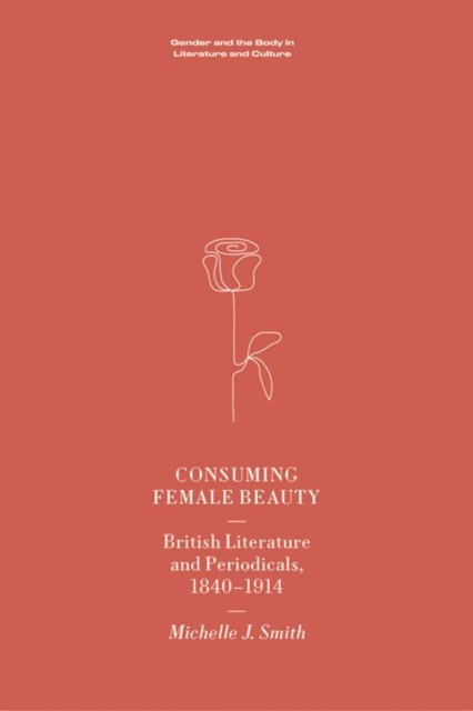 Cover for Michelle Smith · Consuming Female Beauty: British Literature and Periodicals, 1840-1914 - Gender and the Body in Literature and Culture (Innbunden bok) (2022)