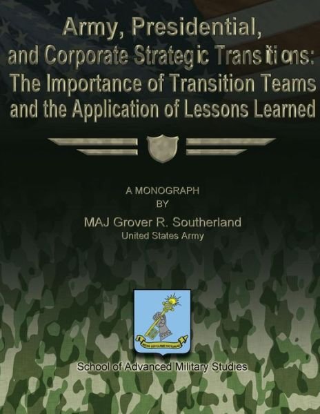Army, Presidential, and Corporate Strategic Transitions: the Importance of Transition Teams and the Application of Lessons Learned - Maj Grover R Southerland - Böcker - Createspace - 9781479194094 - 25 augusti 2012