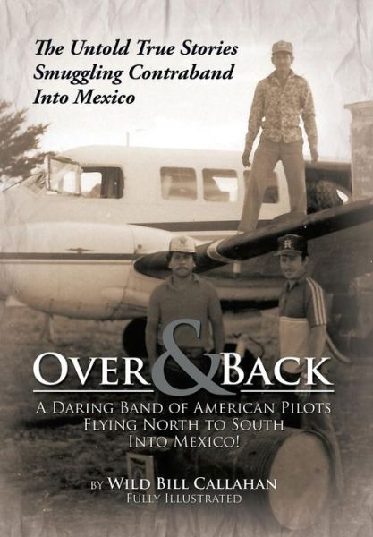 Cover for Wild Bill Callahan · Over and Back: a Daring Band of American Pilots Flying North to South into Mexico!: the Untold True Stories Smuggling Contraband into (Gebundenes Buch) (2013)