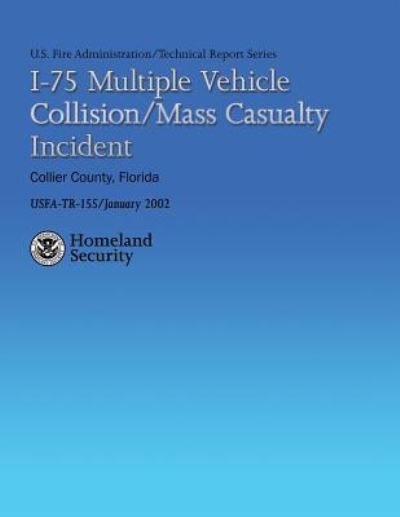 Cover for U S Department of Homeland Security · I-75 Multiple Vehicle Collision / Mass Casualty Incident- Collier County, Florida (Paperback Book) (2013)