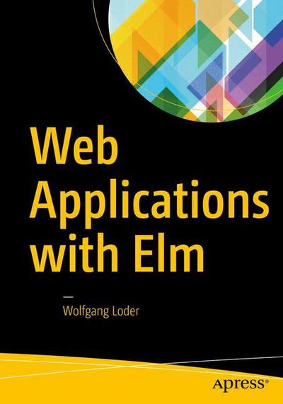 Cover for Wolfgang Loder · Web Applications with Elm: Functional Programming for the Web (Paperback Book) [1st edition] (2018)