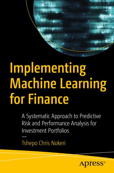 Cover for Tshepo Chris Nokeri · Implementing Machine Learning for Finance: A Systematic Approach to Predictive Risk and Performance Analysis for Investment Portfolios (Paperback Book) [1st edition] (2021)