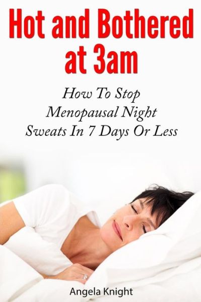 Cover for Angela Knight · Hot and Bothered at 3am: How to Stop Menopausal Night Sweats in 7 Days or Less (Paperback Book) (2013)