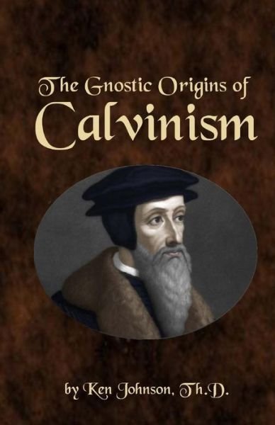 Cover for Ken Johnson · The Gnostic Origins of Calvinism (Pocketbok) (2013)