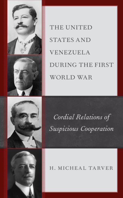 Cover for Tarver, H. Micheal, Ph.D. · The United States and Venezuela during the First World War: Cordial Relations of Suspicious Cooperation (Hardcover Book) (2021)