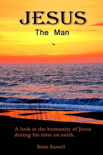 Jesus the Man: a Look at the Life of Jesus As He Walked the Earth. - Brian Russell - Książki - Createspace - 9781505754094 - 22 kwietnia 2015