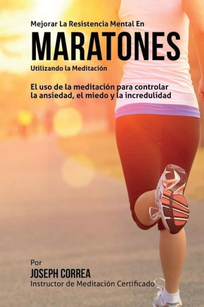 Cover for Correa (Instructor Certificado en Medita · Mejorar La Resistencia Mental en Maratones Utilizando La Meditacion: El Uso De La Meditacion Para Controlar La Ansiedad, El Miedo Y La Incredulidad (Paperback Book) (2015)