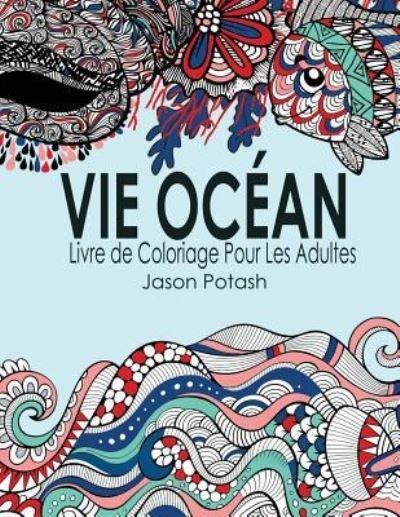 Vie Ocean Livre de Coloriage Pour Les Adultes - Jason Potash - Books - Createspace Independent Publishing Platf - 9781523983094 - February 10, 2016