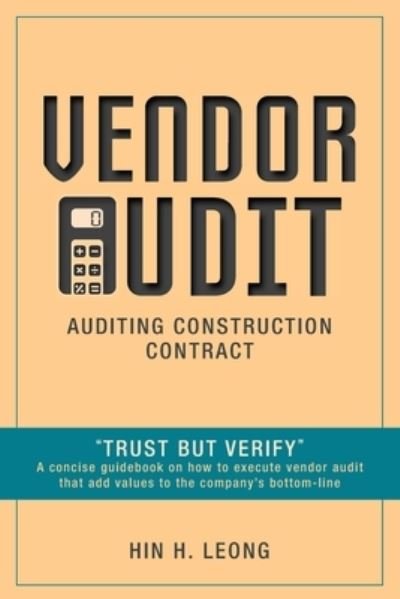 Cover for Hin H Leong · Vendor Audit - Auditing Construction Contract: &quot;Trust but Verify&quot; A concise guidebook on how to execute vendor audit that add values to the company's bottom-line (Paperback Bog) (2019)