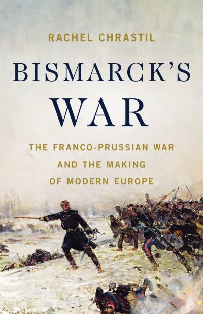Cover for Rachel Chrastil · Bismarck's War : The Franco-Prussian War and the Making of Modern Europe (Book) (2023)