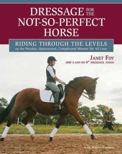 Cover for Janet Foy · Dressage for the Not-So-Perfect Horse: Riding Through the Levels on the Peculiar, Opinionated, Complicated Mounts We All Love (Hardcover Book) (2012)