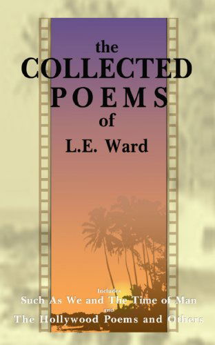 The Collected Poems of L.e. Ward: the Hollywood Poems and Others - L. E. Ward - Livros - iUniverse - 9781583482094 - 1 de julho de 1999