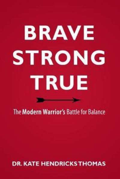 Cover for Thomas, Associate Professor of English Kate (Bryn Mawr College) · Brave, Strong, and True: The Modern Warrior's Battle for Balance (Paperback Book) (2015)